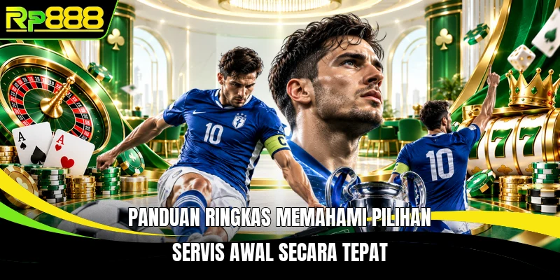 Panduan ringkas memahami pilihan servis awal secara tepat